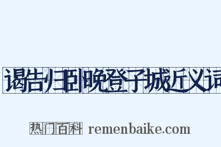 谒告归卧晚登子城近义词是什么意思的图片